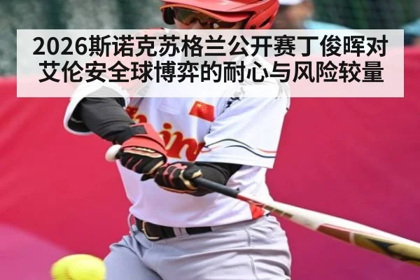 2026斯诺克苏格兰公开赛丁俊晖对艾伦安全球博弈的耐心与风险较量